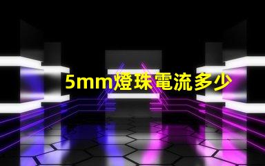 5mm燈珠電流多少 18v1w燈珠電流多少